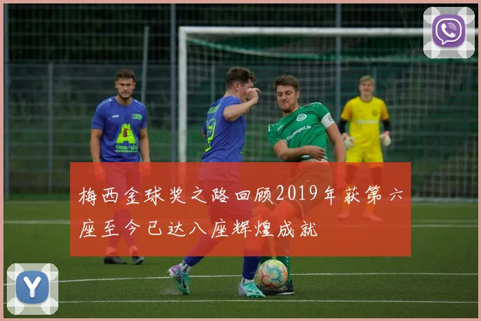 梅西金球奖之路回顾2019年获第六座至今已达八座辉煌成就