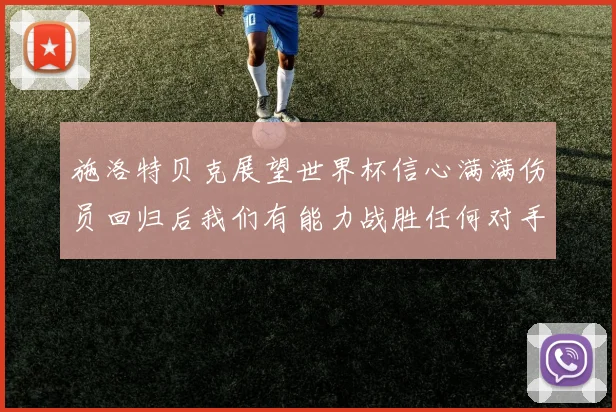 施洛特贝克展望世界杯信心满满伤员回归后我们有能力战胜任何对手
