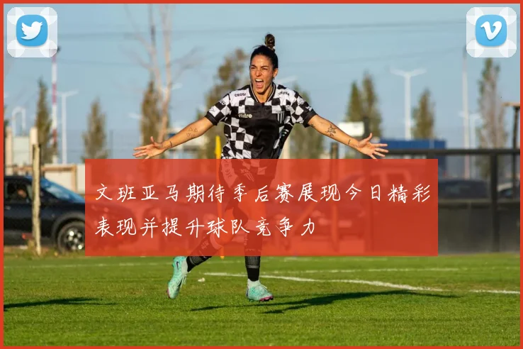 文班亚马期待季后赛展现今日精彩表现并提升球队竞争力