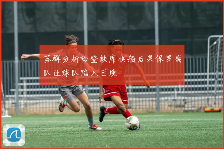 苏群分析哈登缺席快船后果保罗离队让球队陷入困境