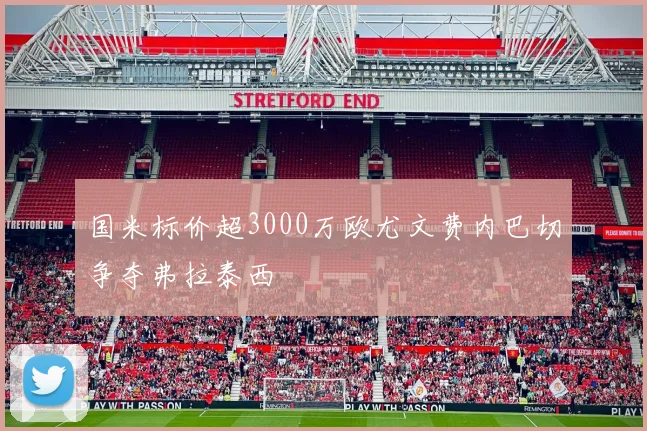 国米标价超3000万欧尤文费内巴切争夺弗拉泰西