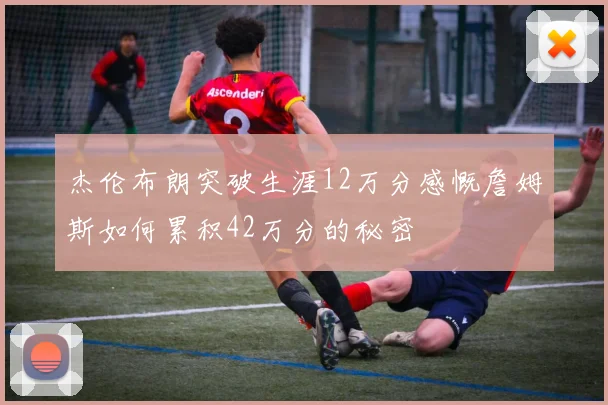杰伦布朗突破生涯12万分感慨詹姆斯如何累积42万分的秘密