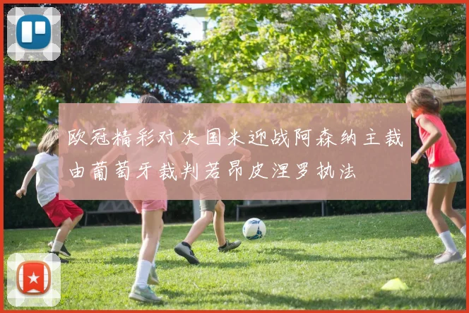 欧冠精彩对决国米迎战阿森纳主裁由葡萄牙裁判若昂皮涅罗执法