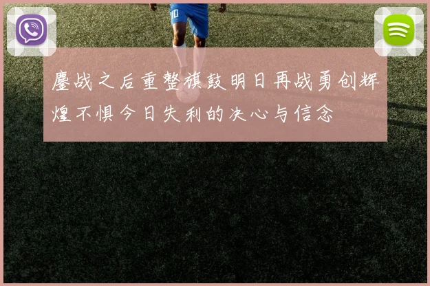 鏖战之后重整旗鼓明日再战勇创辉煌不惧今日失利的决心与信念
