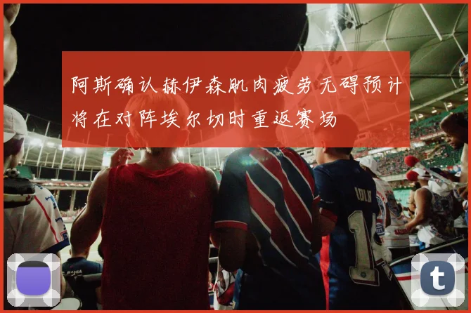 阿斯确认赫伊森肌肉疲劳无碍预计将在对阵埃尔切时重返赛场