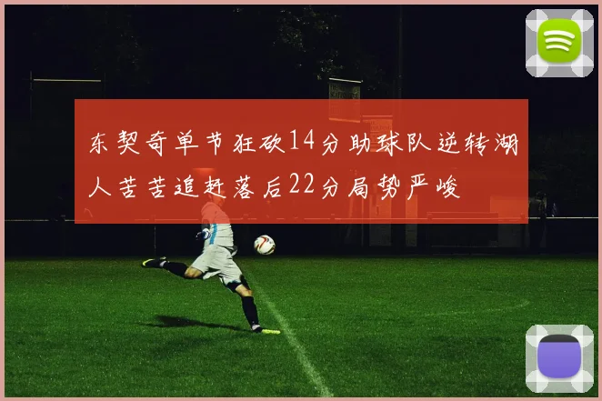 东契奇单节狂砍14分助球队逆转湖人苦苦追赶落后22分局势严峻