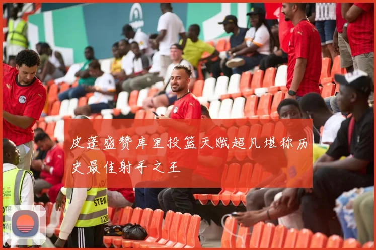 皮蓬盛赞库里投篮天赋超凡堪称历史最佳射手之王