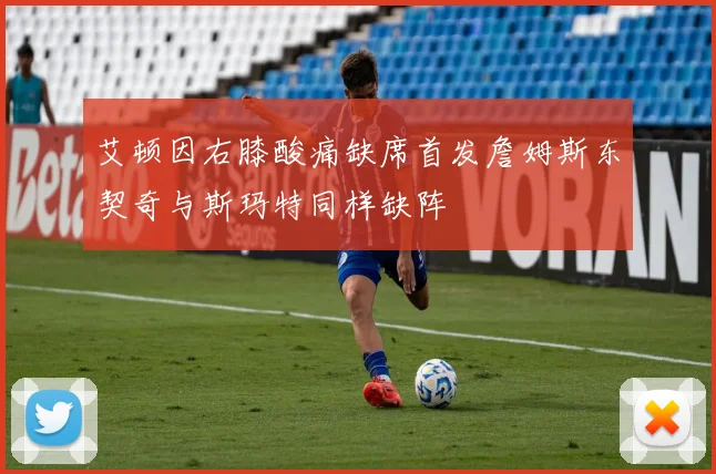 艾顿因右膝酸痛缺席首发詹姆斯东契奇与斯玛特同样缺阵