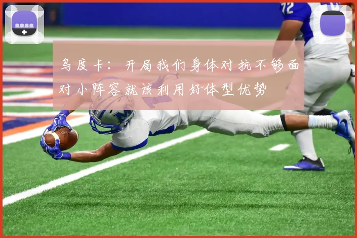 乌度卡：开局我们身体对抗不够面对小阵容就该利用好体型优势
