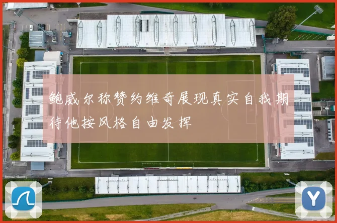 鲍威尔称赞约维奇展现真实自我期待他按风格自由发挥