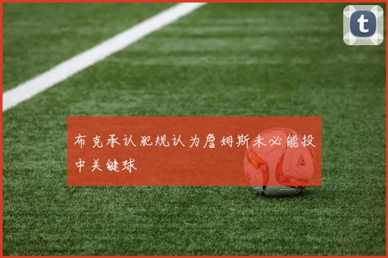 布克承认犯规认为詹姆斯未必能投中关键球