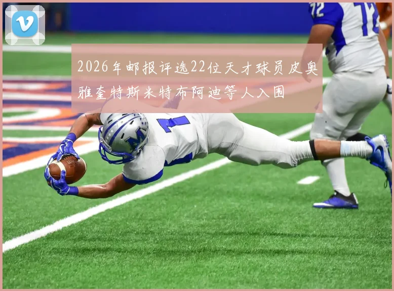 2026年邮报评选22位天才球员皮奥雅奎特斯米特布阿迪等人入围