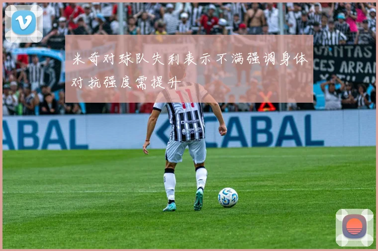 米奇对球队失利表示不满强调身体对抗强度需提升