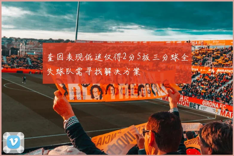 奎因表现低迷仅得2分5板三分球全失球队需寻找解决方案