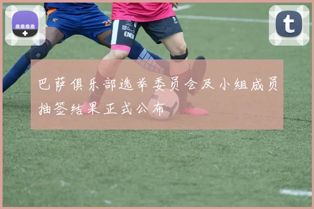 巴萨俱乐部选举委员会及小组成员抽签结果正式公布