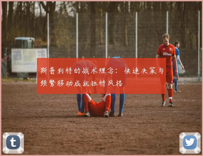 斯普利特的战术理念：快速决策与频繁移动成就独特风格