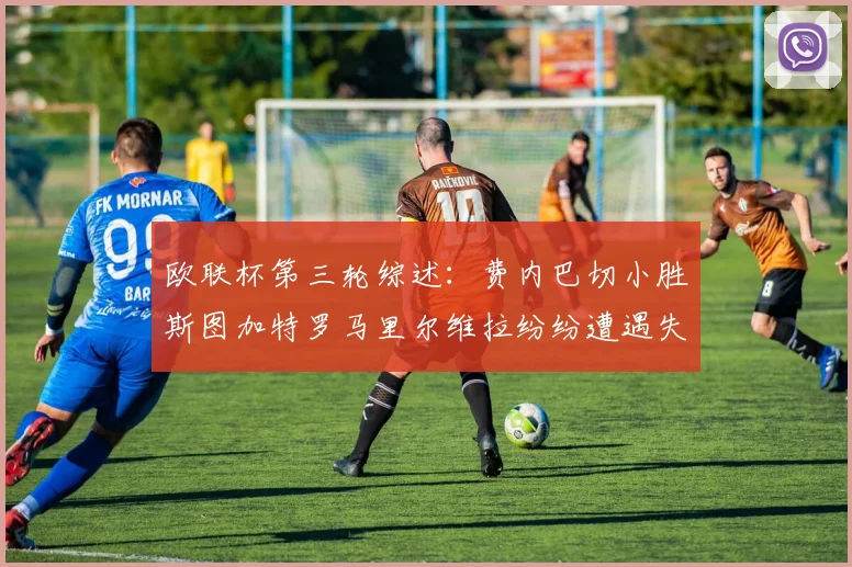 欧联杯第三轮综述：费内巴切小胜斯图加特罗马里尔维拉纷纷遭遇失利