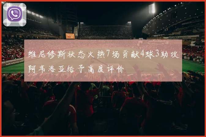 维尼修斯状态火热7场贡献4球3助攻阿韦洛亚给予高度评价