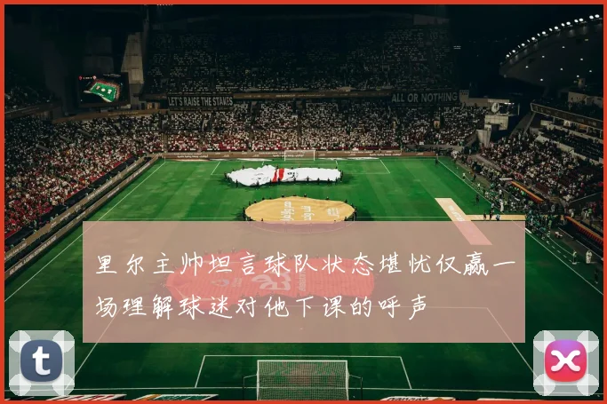 里尔主帅坦言球队状态堪忧仅赢一场理解球迷对他下课的呼声