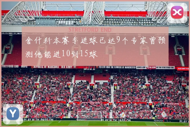 舍什科本赛季进球已达9个专家曾预测他能进10到15球