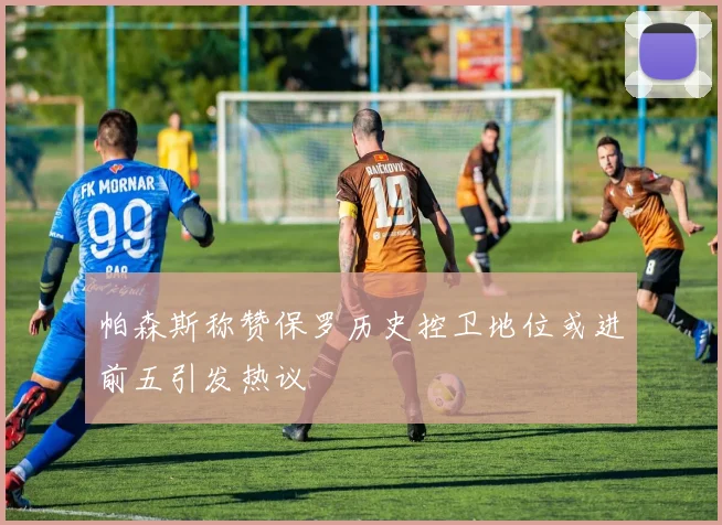 帕森斯称赞保罗历史控卫地位或进前五引发热议