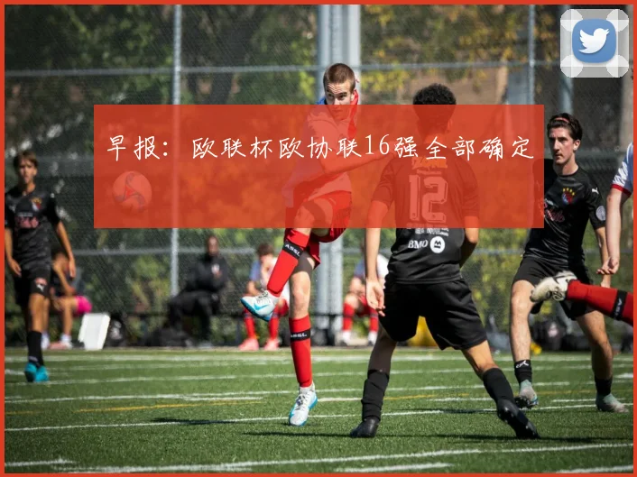 早报：欧联杯欧协联16强全部确定